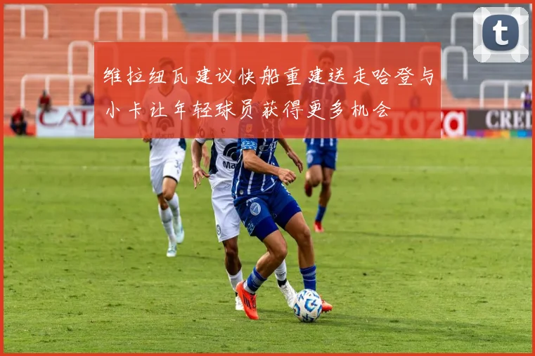 维拉纽瓦建议快船重建送走哈登与小卡让年轻球员获得更多机会