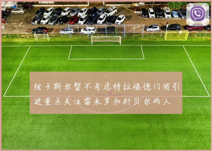 纽卡斯尔暂不考虑特拉福德门将引进重点关注雷米罗和科贝尔两人