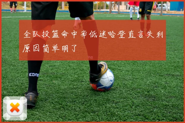 全队投篮命中率低迷哈登直言失利原因简单明了
