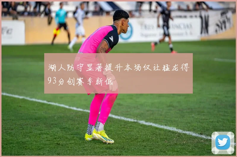 湖人防守显著提升本场仅让猛龙得93分创赛季新低
