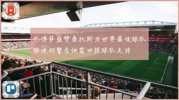 巴博萨盛赞桑托斯为世界最佳球队球迷却警告他需回报球队支持