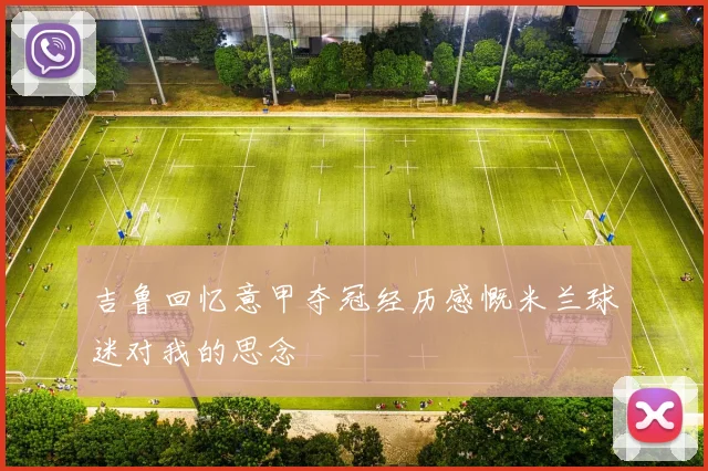 吉鲁回忆意甲夺冠经历感慨米兰球迷对我的思念
