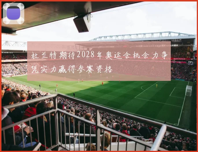 杜兰特期待2028年奥运会机会力争凭实力赢得参赛资格