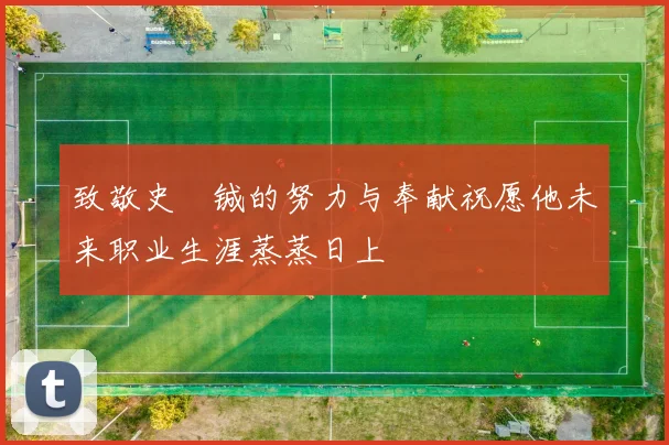 致敬史堉铖的努力与奉献祝愿他未来职业生涯蒸蒸日上