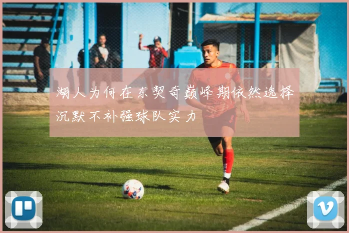 湖人为何在东契奇巅峰期依然选择沉默不补强球队实力