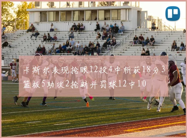卡斯尔表现抢眼12投4中斩获18分3篮板5助攻2抢断并罚球12中10