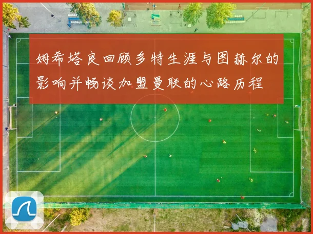 姆希塔良回顾多特生涯与图赫尔的影响并畅谈加盟曼联的心路历程