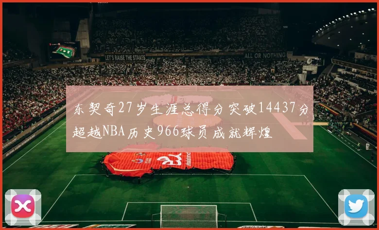 东契奇27岁生涯总得分突破14437分超越NBA历史966球员成就辉煌