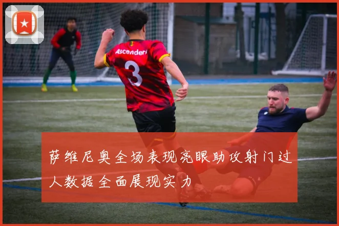 萨维尼奥全场表现亮眼助攻射门过人数据全面展现实力