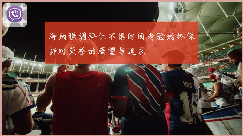 海纳强调拜仁不惧时间考验始终保持对荣誉的渴望与追求