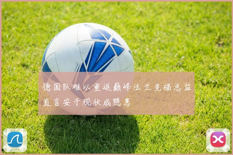 德国队难以重返巅峰法兰克福总监直言安于现状成隐患