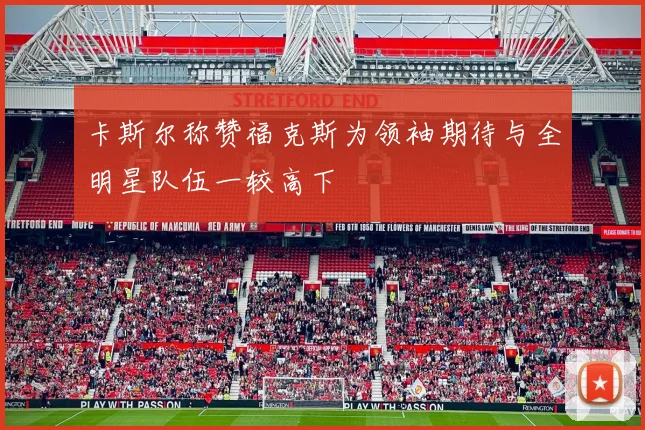 卡斯尔称赞福克斯为领袖期待与全明星队伍一较高下