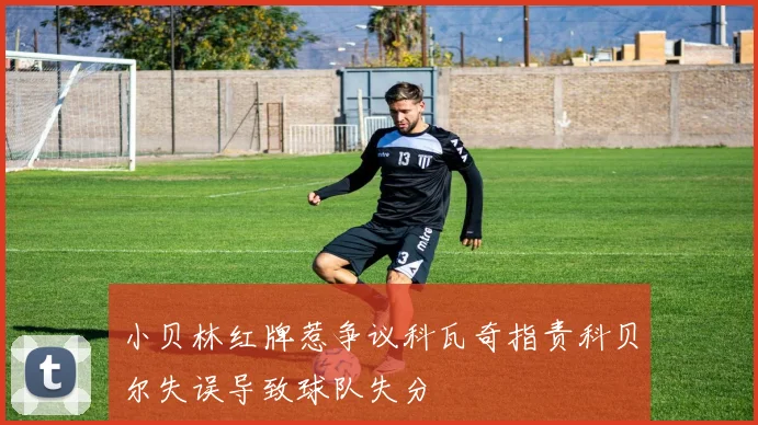 小贝林红牌惹争议科瓦奇指责科贝尔失误导致球队失分