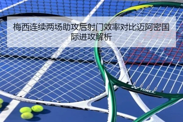 梅西连续两场助攻后射门效率对比迈阿密国际进攻解析（kaiyun）